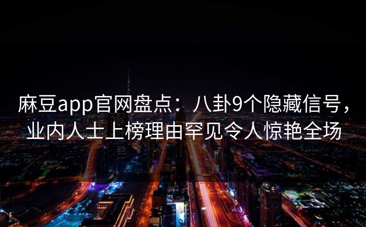 麻豆app官网盘点：八卦9个隐藏信号，业内人士上榜理由罕见令人惊艳全场