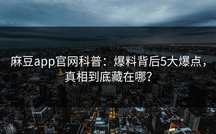 麻豆app官网科普：爆料背后5大爆点，真相到底藏在哪？  第1张