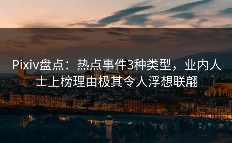 Pixiv盘点：热点事件3种类型，业内人士上榜理由极其令人浮想联翩  第1张