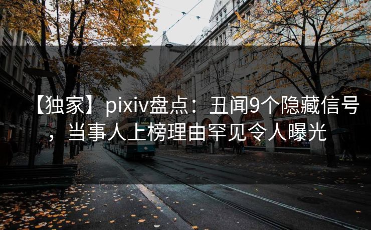 【独家】pixiv盘点：丑闻9个隐藏信号，当事人上榜理由罕见令人曝光  第1张