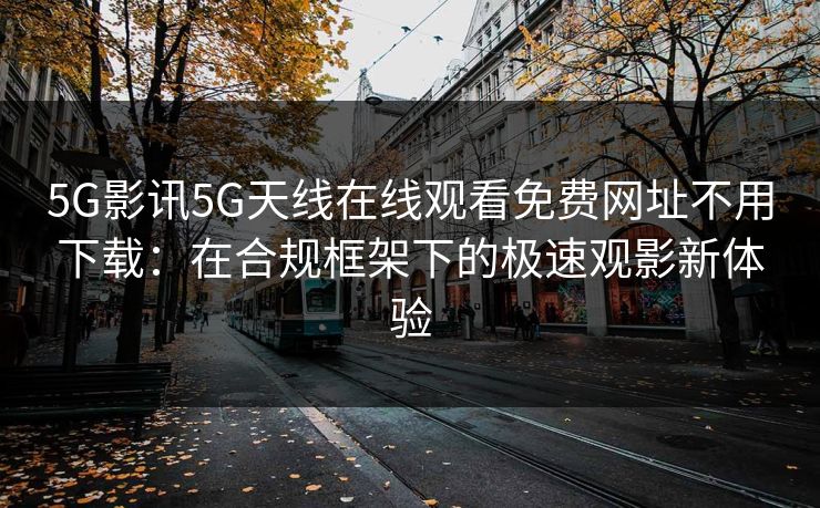 5G影讯5G天线在线观看免费网址不用下载：在合规框架下的极速观影新体验