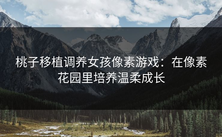 桃子移植调养女孩像素游戏：在像素花园里培养温柔成长
