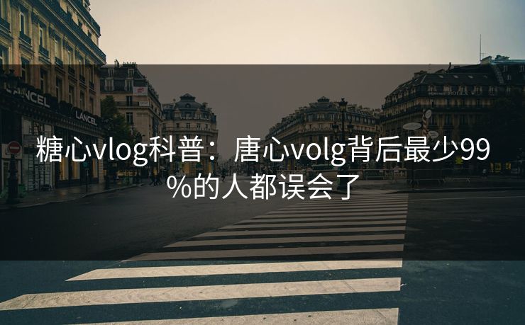 糖心vlog科普:唐心volg背后最少99%的人都误会了 第1张 糖心vlog科普:唐心volg背后最少99%的人都误会了 第1张