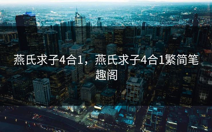 燕氏求子4合1，燕氏求子4合1繁简笔趣阁