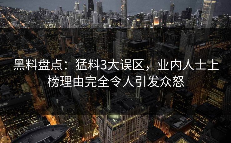 黑料盘点：猛料3大误区，业内人士上榜理由完全令人引发众怒