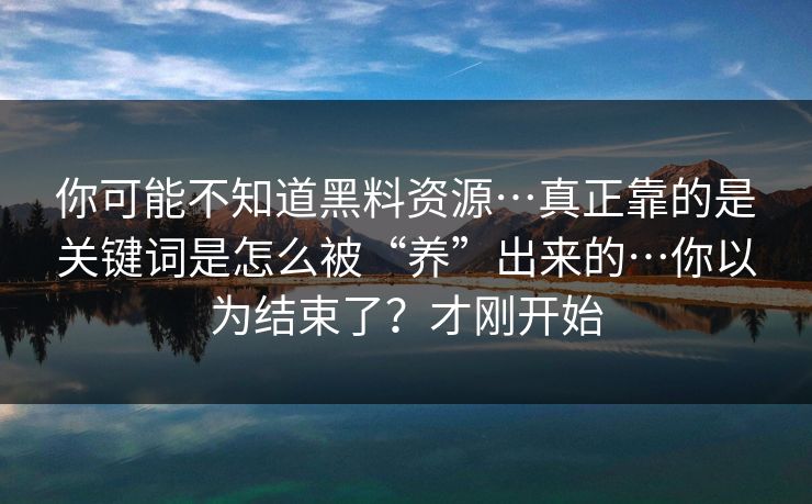 你可能不知道黑料资源…真正靠的是关键词是怎么被“养”出来的…你以为结束了？才刚开始  第1张