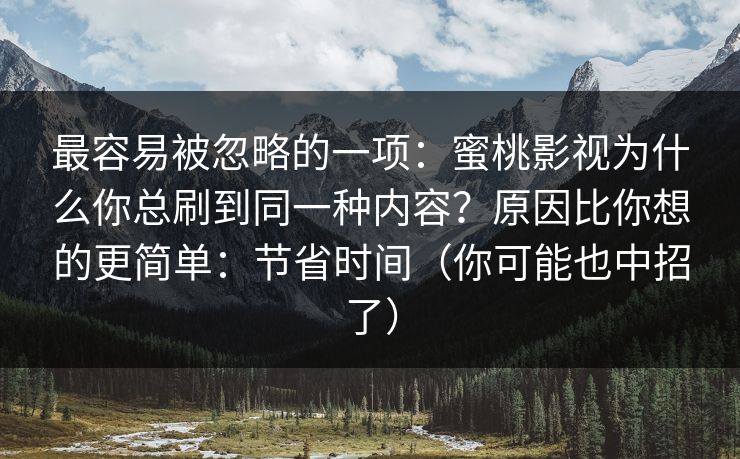 最容易被忽略的一项：蜜桃影视为什么你总刷到同一种内容？原因比你想的更简单：节省时间（你可能也中招了）