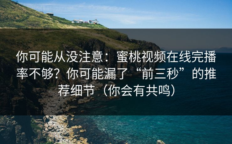 你可能从没注意:蜜桃视频在线完播率不够?你可能漏了“前三秒”的推荐细节(你会有共鸣)