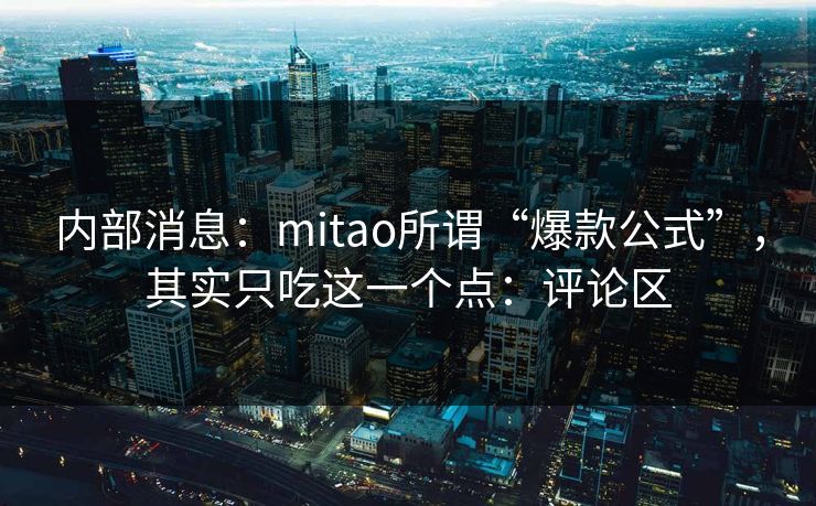 内部消息：mitao所谓“爆款公式”，其实只吃这一个点：评论区  第1张