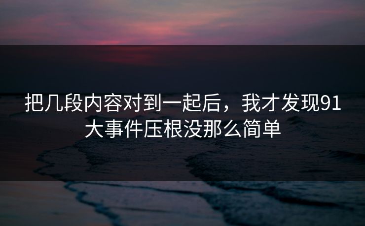 把几段内容对到一起后，我才发现91大事件压根没那么简单